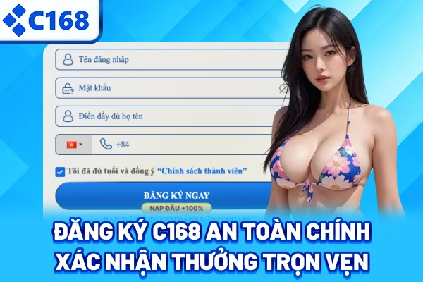 Đăng ký C168 an toàn, chính xác, nhận thưởng trọn vẹn
