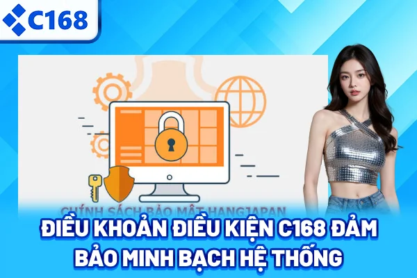 Điều khoản điều kiện C168 đảm bảo minh bạch hệ thống