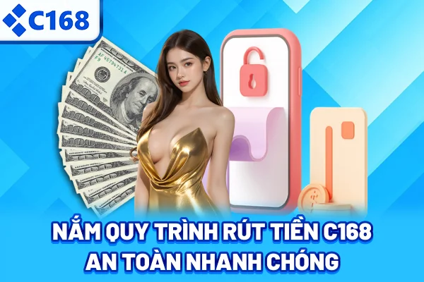 Nắm quy trình rút tiền C168 an toàn nhanh chóng