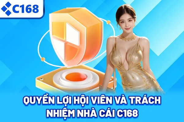 Quyền lợi hội viên và trách nhiệm nhà cái C168