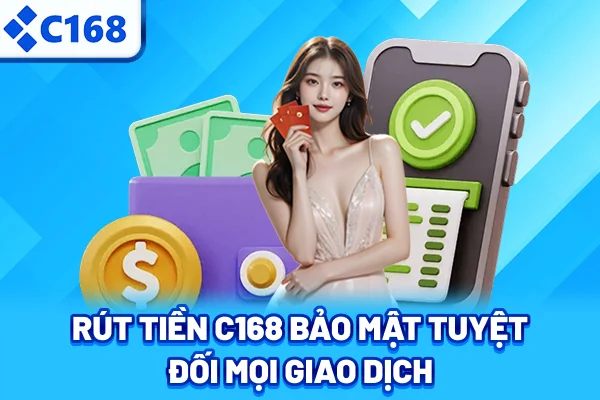 Rút tiền C168 bảo mật tuyệt đối mọi giao dịch