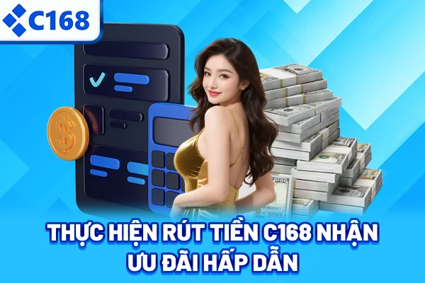 Thực hiện rút tiền C168 nhận ưu đãi hấp dẫn