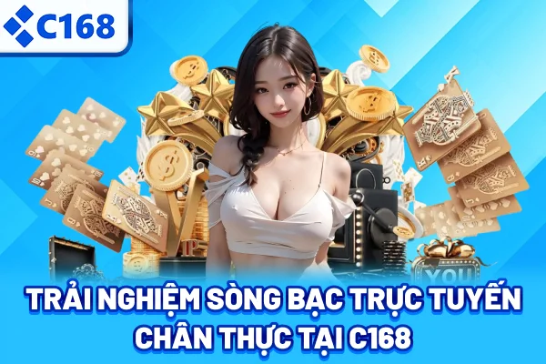Trải nghiệm sòng bạc trực tuyến chân thực tại C168